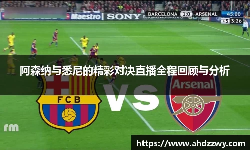 阿森纳与悉尼的精彩对决直播全程回顾与分析